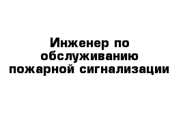 Инженер по обслуживанию пожарной сигнализации